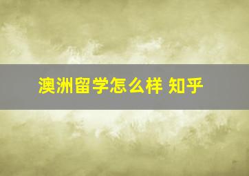 澳洲留学怎么样 知乎